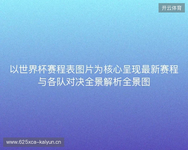 以世界杯赛程表图片为核心呈现最新赛程与各队对决全景解析全景图