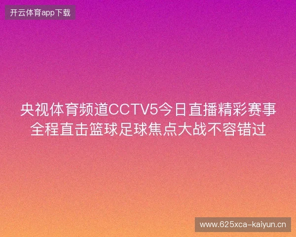 央视体育频道CCTV5今日直播精彩赛事全程直击篮球足球焦点大战不容错过