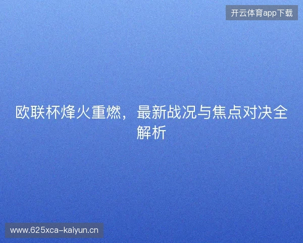 欧联杯烽火重燃，最新战况与焦点对决全解析