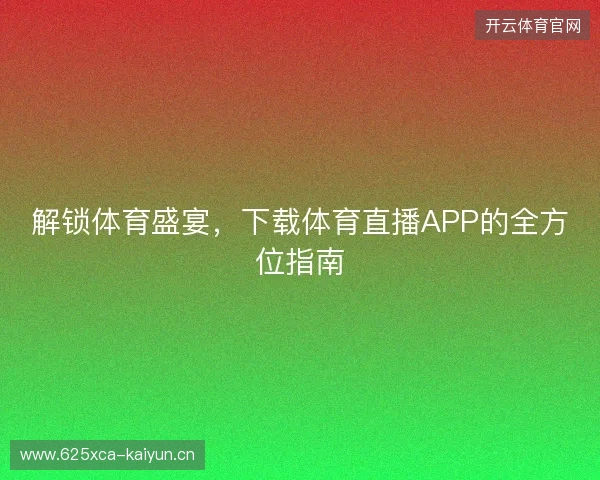 解锁体育盛宴，下载体育直播APP的全方位指南